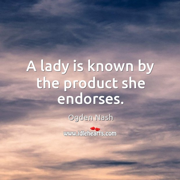 A lady is known by the product she endorses. Ogden Nash Picture Quote