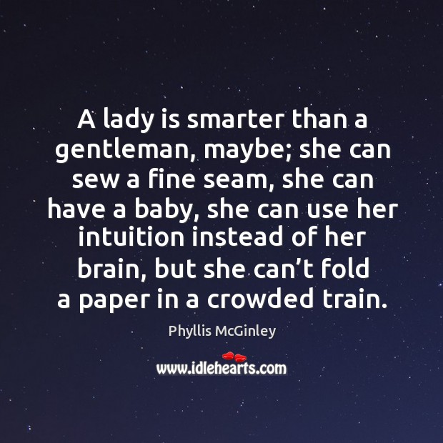 A lady is smarter than a gentleman, maybe; she can sew a fine seam, she can have a baby Image