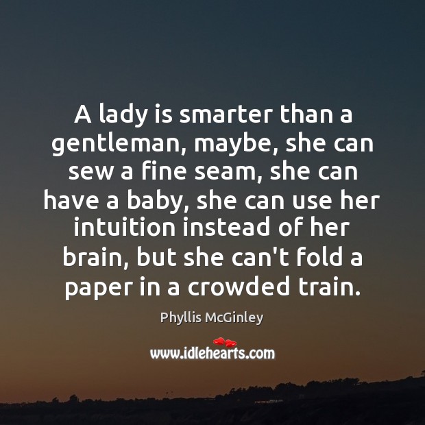 A lady is smarter than a gentleman, maybe, she can sew a Phyllis McGinley Picture Quote