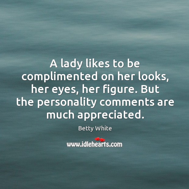 A lady likes to be complimented on her looks, her eyes, her Betty White Picture Quote