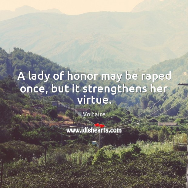 A lady of honor may be raped once, but it strengthens her virtue. Voltaire Picture Quote