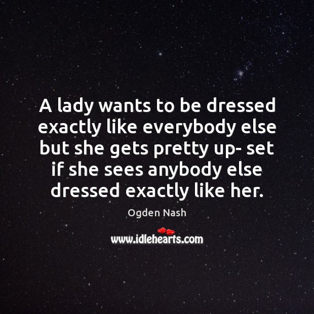 A lady wants to be dressed exactly like everybody else but she Ogden Nash Picture Quote