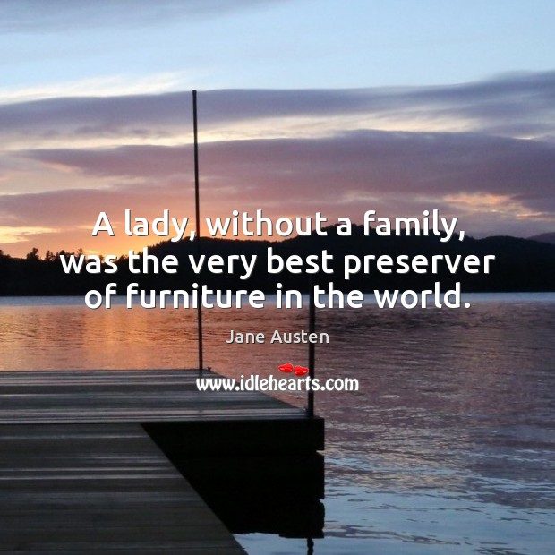 A lady, without a family, was the very best preserver of furniture in the world. Image