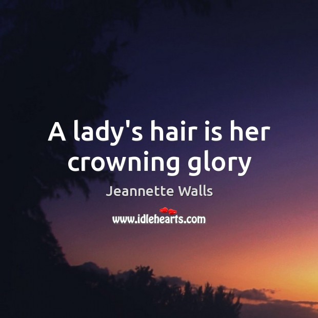 A lady’s hair is her crowning glory Jeannette Walls Picture Quote