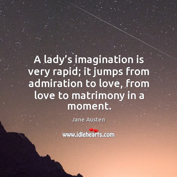 A lady’s imagination is very rapid; it jumps from admiration to love, from love to matrimony in a moment. Image