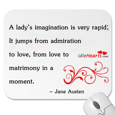 A lady’s imagination is very rapid, it jumps from Jane Austen Picture Quote