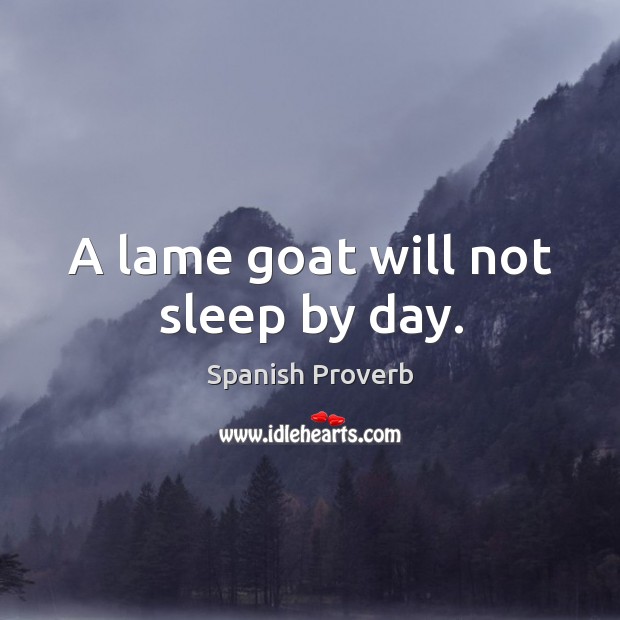 A lame goat will not sleep by day. Image