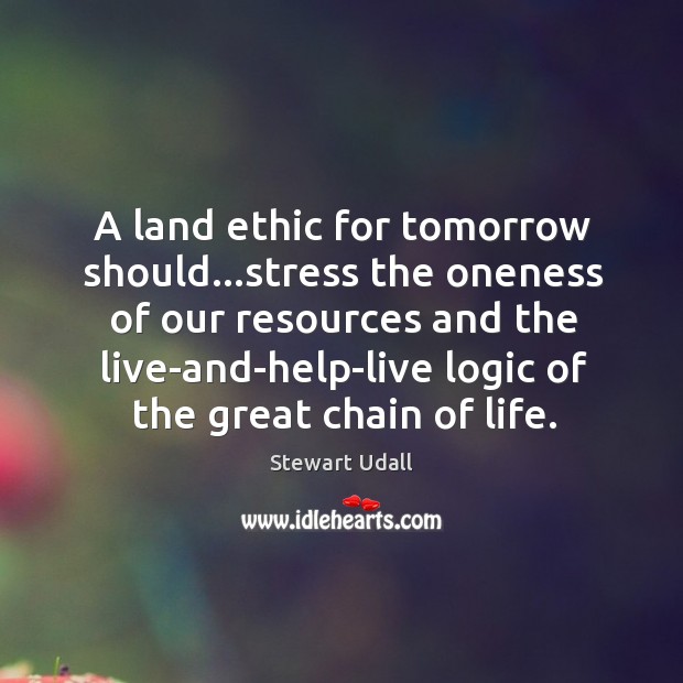 A land ethic for tomorrow should…stress the oneness of our resources Stewart Udall Picture Quote