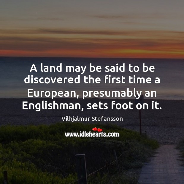A land may be said to be discovered the first time a Vilhjalmur Stefansson Picture Quote