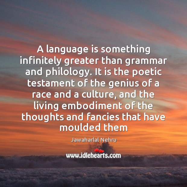 A language is something infinitely greater than grammar and philology. It is Jawaharlal Nehru Picture Quote