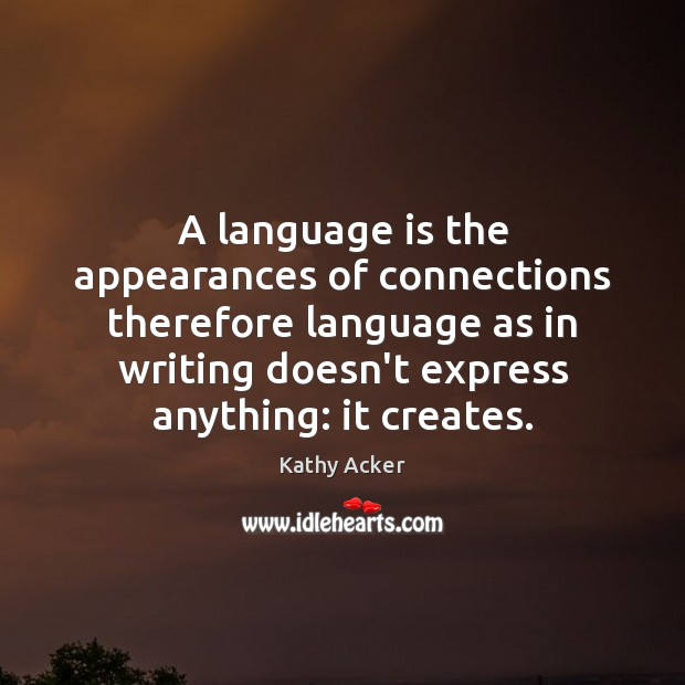 A language is the appearances of connections therefore language as in writing Kathy Acker Picture Quote