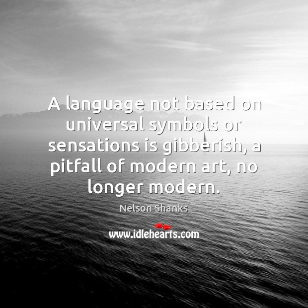 A language not based on universal symbols or sensations is gibberish, a Nelson Shanks Picture Quote