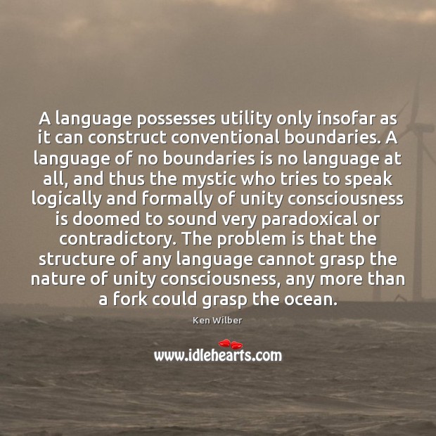 A language possesses utility only insofar as it can construct conventional boundaries. Ken Wilber Picture Quote