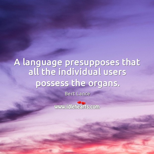 A language presupposes that all the individual users possess the organs. Bert Lance Picture Quote