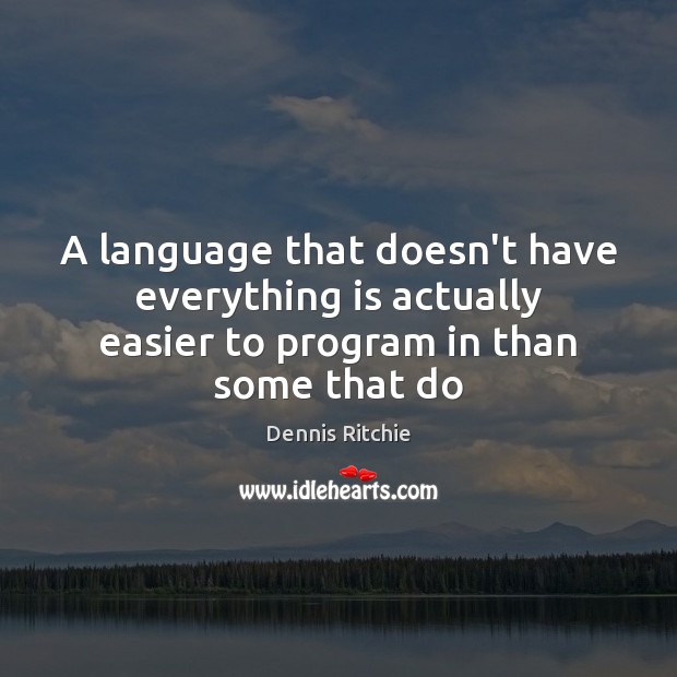A language that doesn’t have everything is actually easier to program in than some that do Dennis Ritchie Picture Quote
