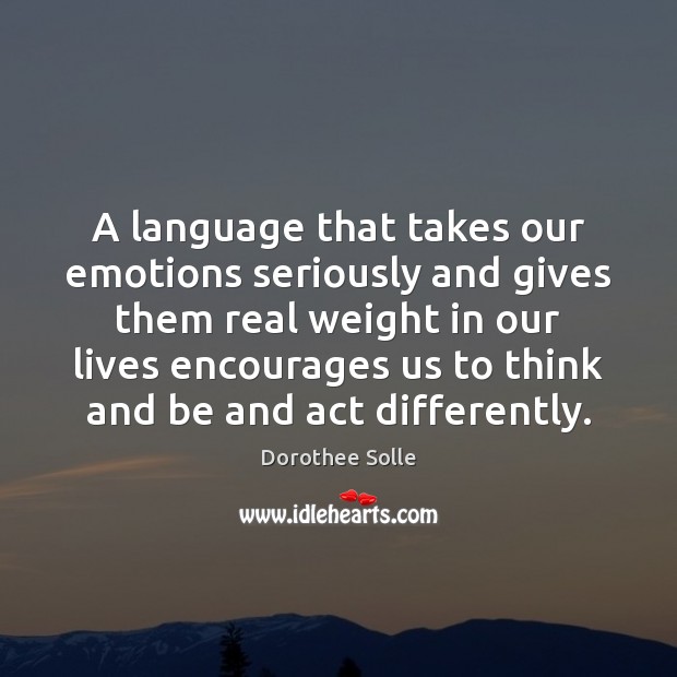 A language that takes our emotions seriously and gives them real weight Dorothee Solle Picture Quote