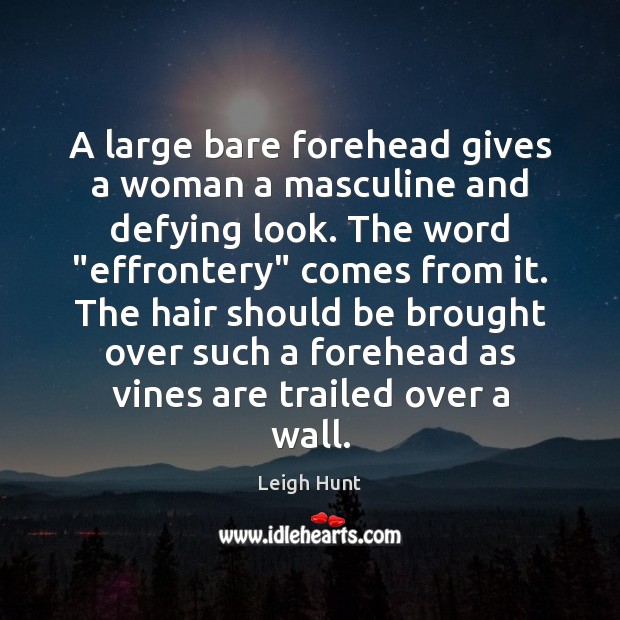 A large bare forehead gives a woman a masculine and defying look. Leigh Hunt Picture Quote