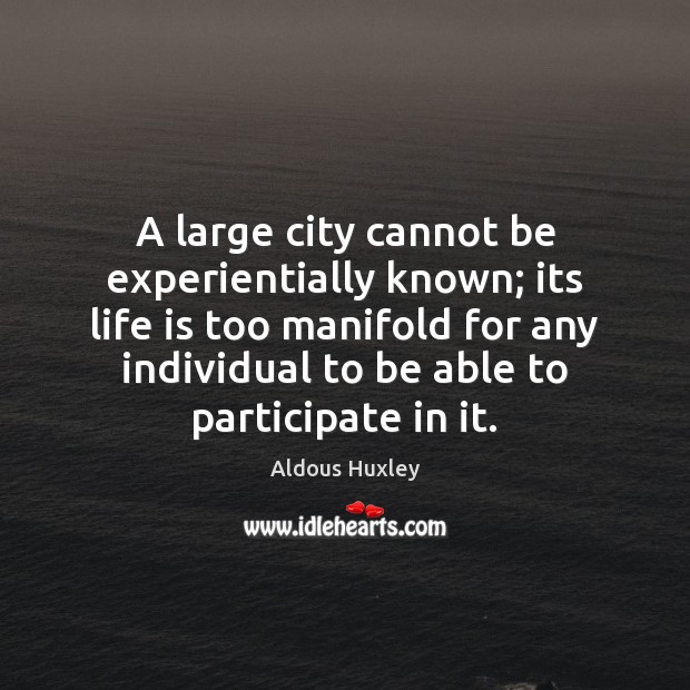 A large city cannot be experientially known; its life is too manifold Aldous Huxley Picture Quote