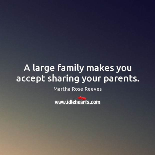 A large family makes you accept sharing your parents. Martha Rose Reeves Picture Quote