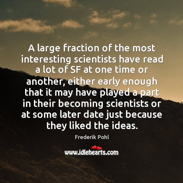 A large fraction of the most interesting scientists have read a lot of sf at one time or another Frederik Pohl Picture Quote