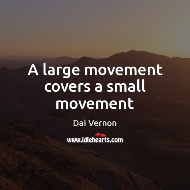 A large movement covers a small movement Dai Vernon Picture Quote