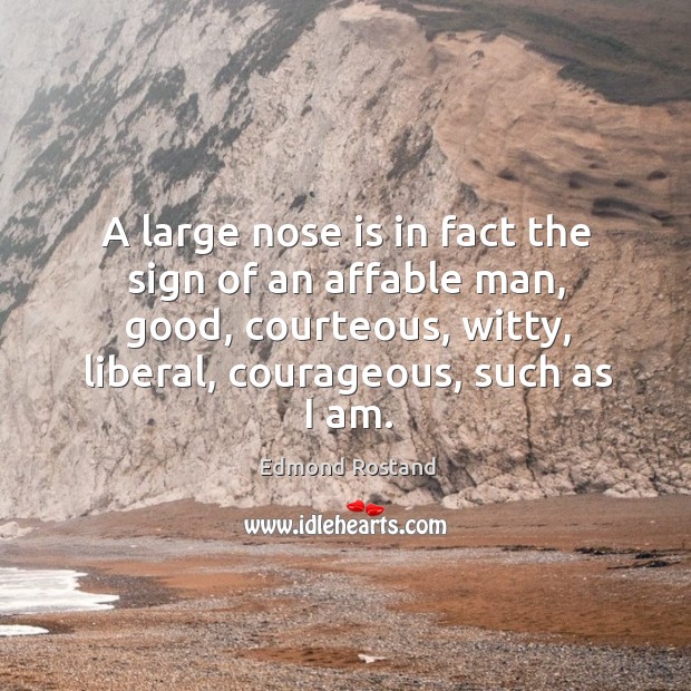 A large nose is in fact the sign of an affable man, good, courteous, witty, liberal, courageous, such as I am. Image