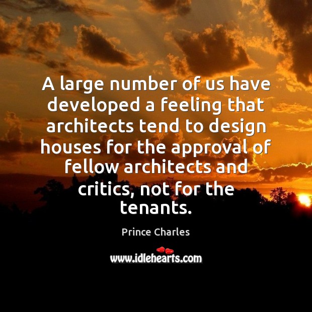 A large number of us have developed a feeling that architects tend Prince Charles Picture Quote