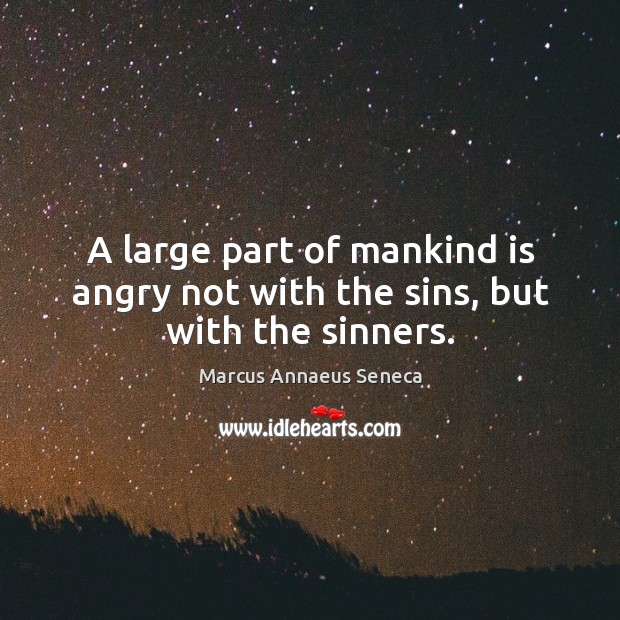 A large part of mankind is angry not with the sins, but with the sinners. Marcus Annaeus Seneca Picture Quote