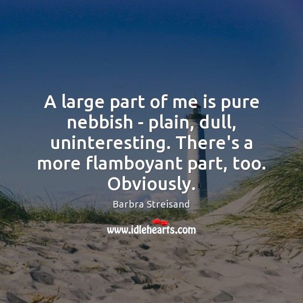 A large part of me is pure nebbish – plain, dull, uninteresting. Barbra Streisand Picture Quote