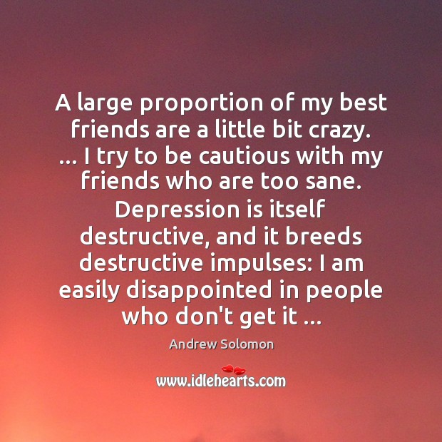 A large proportion of my best friends are a little bit crazy. … Andrew Solomon Picture Quote