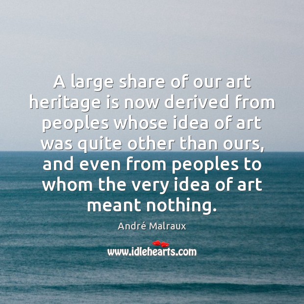 A large share of our art heritage is now derived from peoples André Malraux Picture Quote