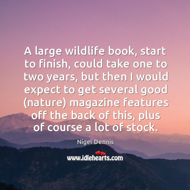 A large wildlife book, start to finish, could take one to two years Nigel Dennis Picture Quote