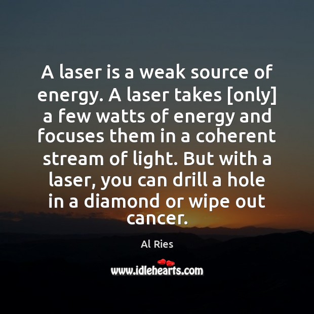 A laser is a weak source of energy. A laser takes [only] Al Ries Picture Quote
