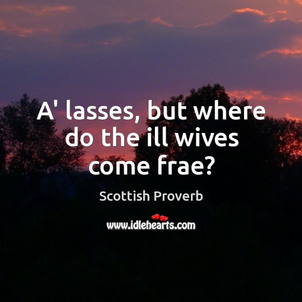 A’ lasses, but where do the ill wives come frae? Scottish Proverbs Image