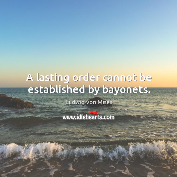 A lasting order cannot be established by bayonets. Image