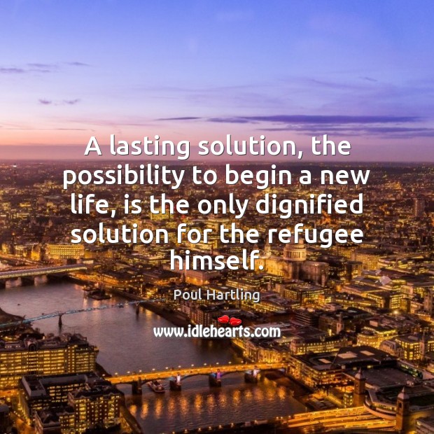 A lasting solution, the possibility to begin a new life, is the Poul Hartling Picture Quote