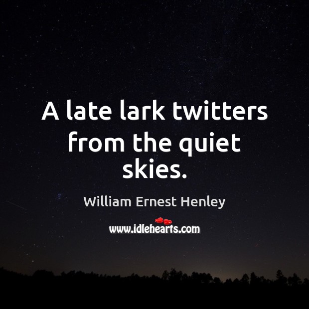 A late lark twitters from the quiet skies. William Ernest Henley Picture Quote