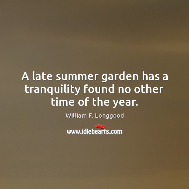 A late summer garden has a tranquility found no other time of the year. William F. Longgood Picture Quote