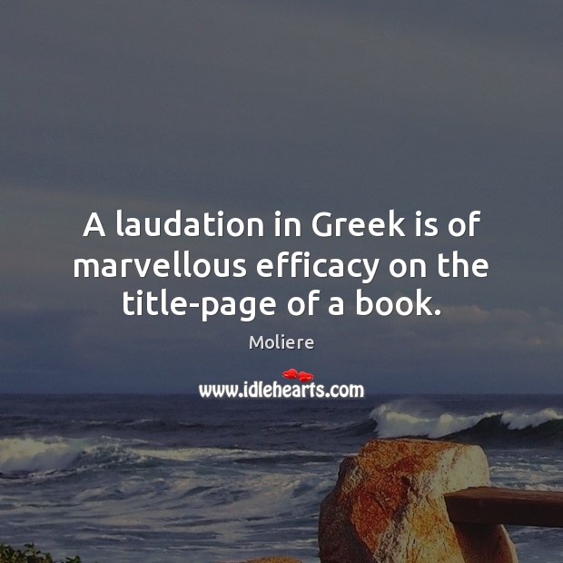 A laudation in Greek is of marvellous efficacy on the title-page of a book. Moliere Picture Quote