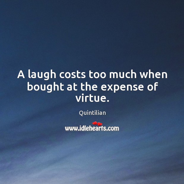 A laugh costs too much when bought at the expense of virtue. Quintilian Picture Quote