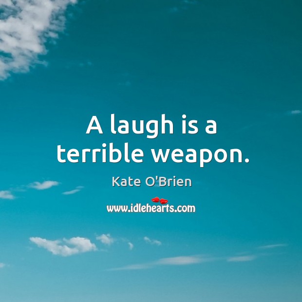 A laugh is a terrible weapon. Kate O’Brien Picture Quote