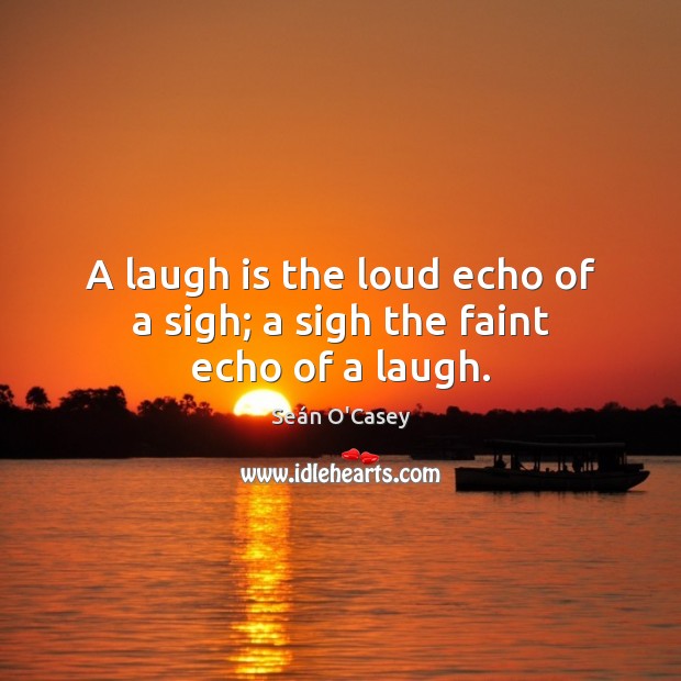 A laugh is the loud echo of a sigh; a sigh the faint echo of a laugh. Seán O’Casey Picture Quote