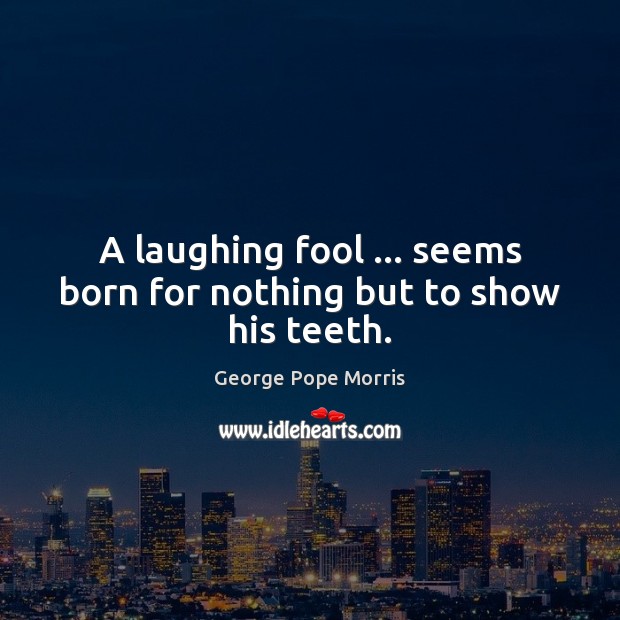 A laughing fool … seems born for nothing but to show his teeth. George Pope Morris Picture Quote