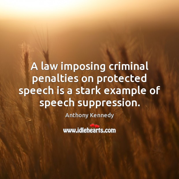A law imposing criminal penalties on protected speech is a stark example Anthony Kennedy Picture Quote