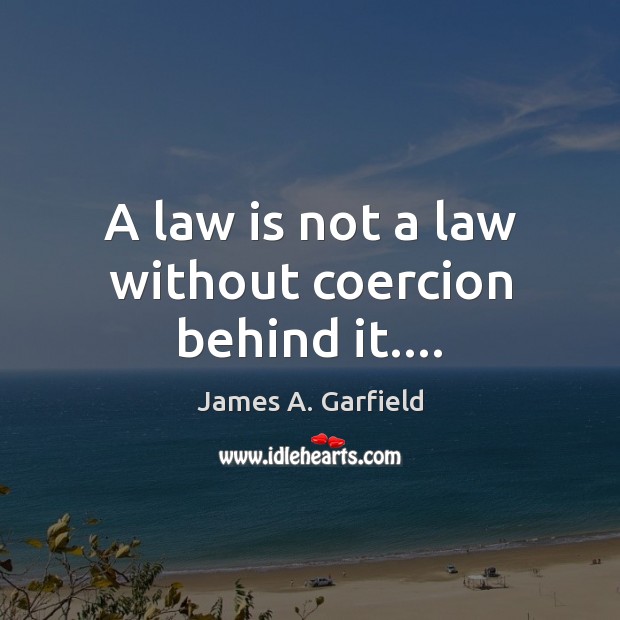 A law is not a law without coercion behind it…. Image
