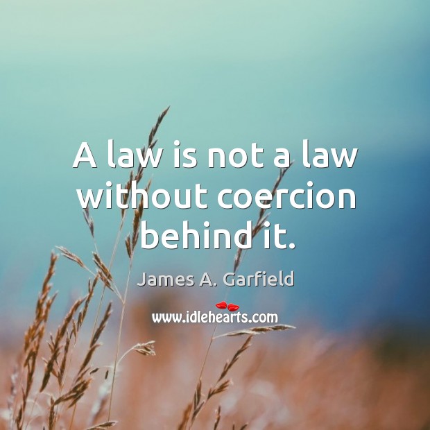 A law is not a law without coercion behind it. James A. Garfield Picture Quote