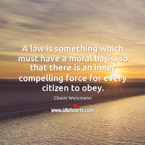 A law is something which must have a moral basis, so that Chaim Weizmann Picture Quote