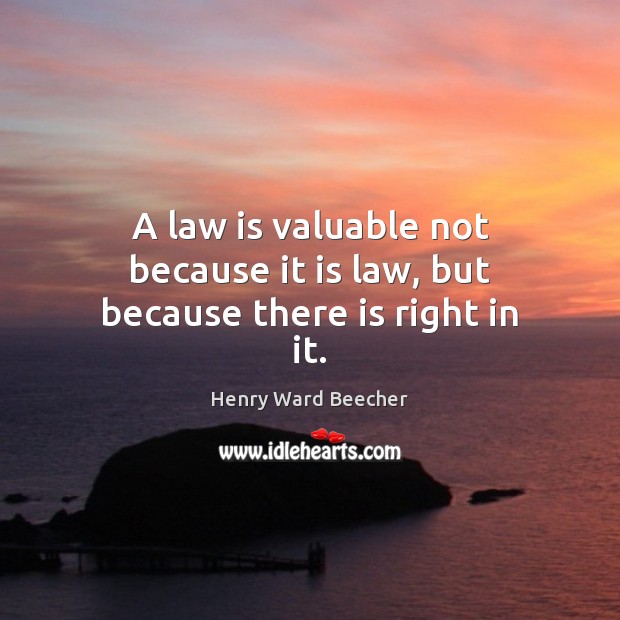 A law is valuable not because it is law, but because there is right in it. Image