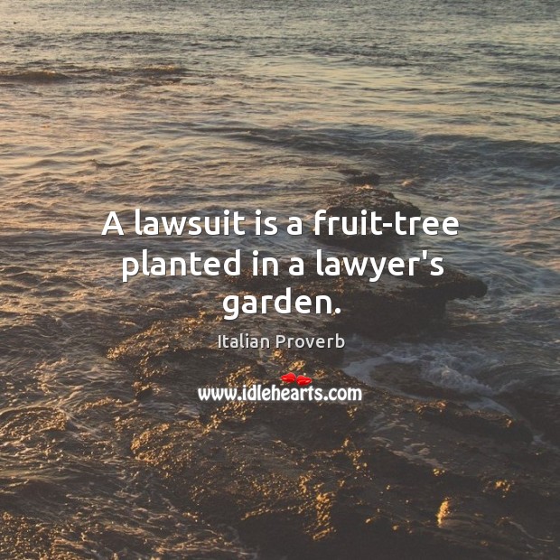 A lawsuit is a fruit-tree planted in a lawyer’s garden. Image