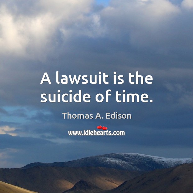 A lawsuit is the suicide of time. Thomas A. Edison Picture Quote